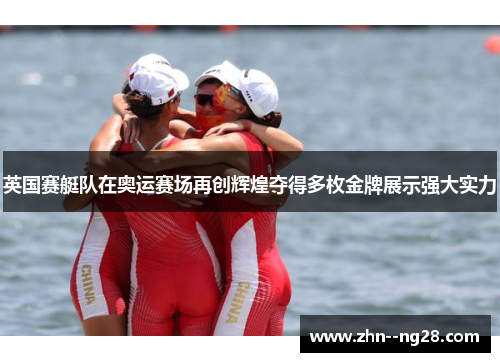 英国赛艇队在奥运赛场再创辉煌夺得多枚金牌展示强大实力 英国赛艇队在奥运赛场再创辉煌夺得多枚金牌展示强大实力