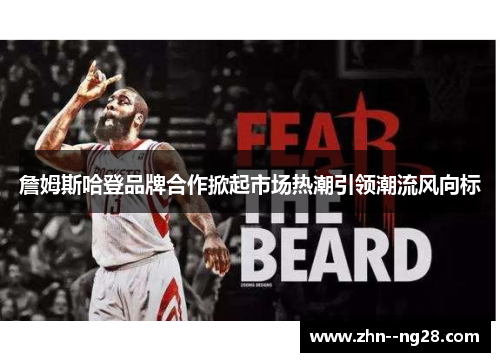 詹姆斯哈登品牌合作掀起市场热潮引领潮流风向标