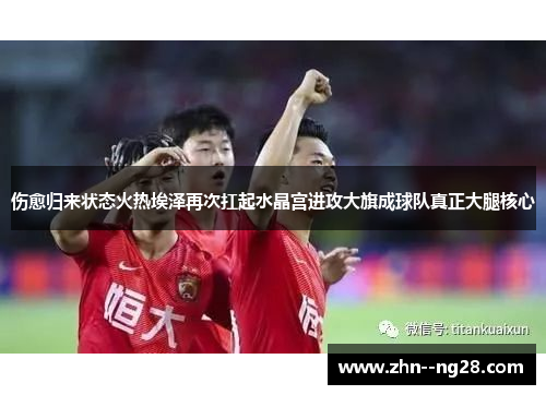 伤愈归来状态火热埃泽再次扛起水晶宫进攻大旗成球队真正大腿核心 伤愈归来状态火热埃泽再次扛起水晶宫进攻大旗成球队真正大腿核心