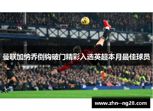 曼联加纳乔倒钩破门精彩入选英超本月最佳球员