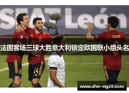 法国客场三球大胜意大利锁定欧国联小组头名 法国客场三球大胜意大利锁定欧国联小组头名