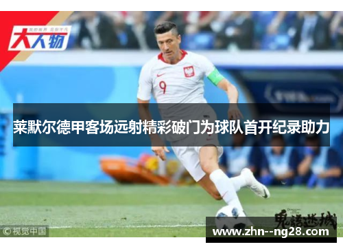 莱默尔德甲客场远射精彩破门为球队首开纪录助力 莱默尔德甲客场远射精彩破门为球队首开纪录助力
