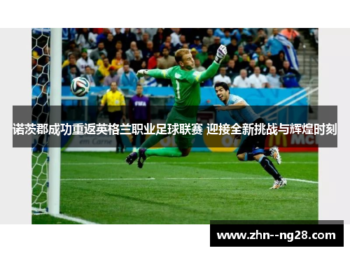 诺茨郡成功重返英格兰职业足球联赛 迎接全新挑战与辉煌时刻