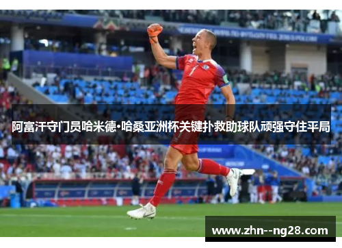 阿富汗守门员哈米德·哈桑亚洲杯关键扑救助球队顽强守住平局