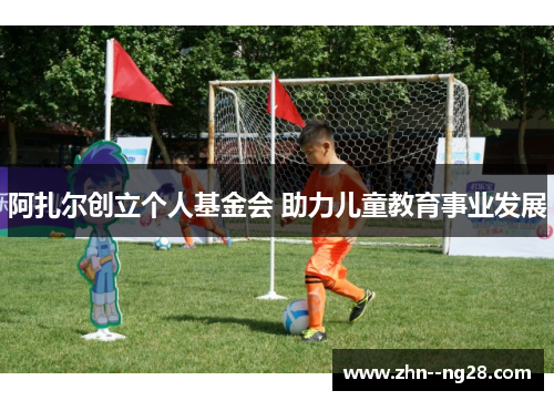 阿扎尔创立个人基金会 助力儿童教育事业发展