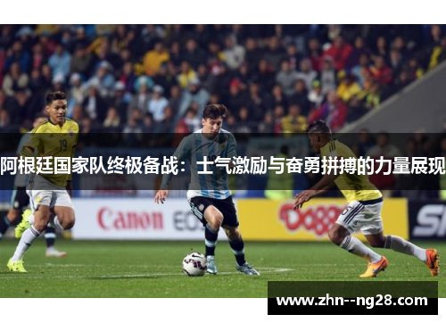 阿根廷国家队终极备战：士气激励与奋勇拼搏的力量展现