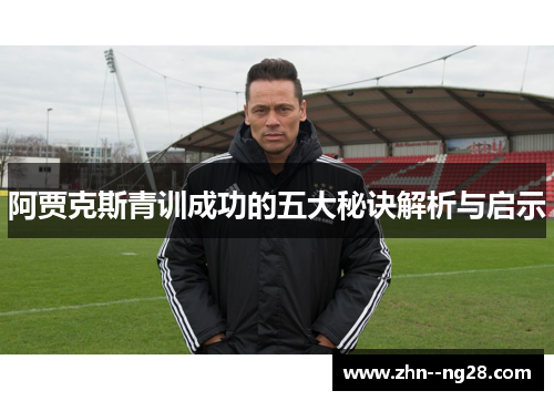 阿贾克斯青训成功的五大秘诀解析与启示