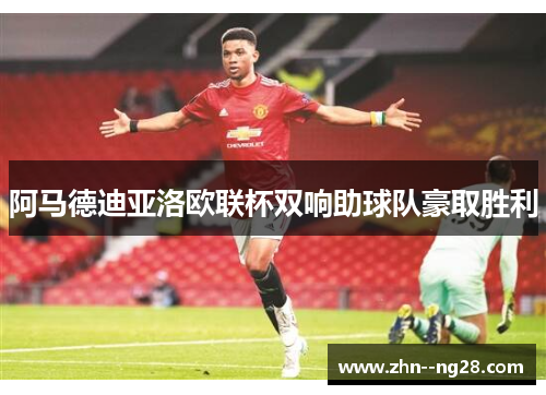 阿马德迪亚洛欧联杯双响助球队豪取胜利