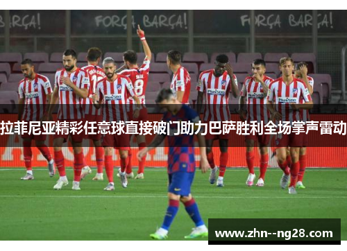 拉菲尼亚精彩任意球直接破门助力巴萨胜利全场掌声雷动 拉菲尼亚精彩任意球直接破门助力巴萨胜利全场掌声雷动