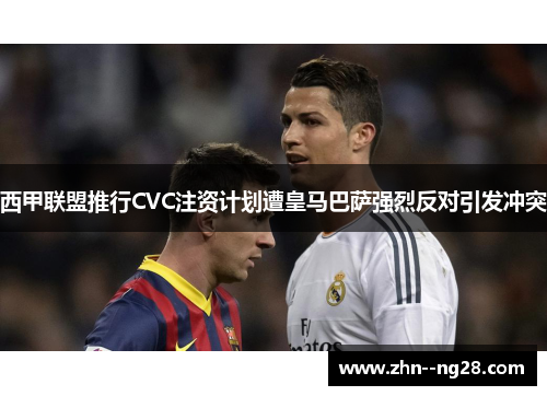 西甲联盟推行CVC注资计划遭皇马巴萨强烈反对引发冲突 西甲联盟推行CVC注资计划遭皇马巴萨强烈反对引发冲突
