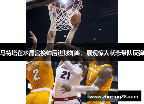 马特塔在水晶宫换帅后进球如潮,展现惊人状态带队反弹 马特塔在水晶宫换帅后进球如潮,展现惊人状态带队反弹