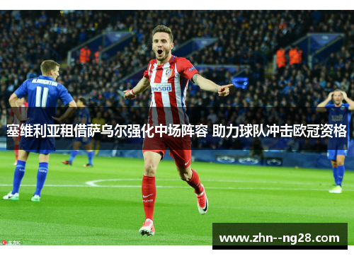 塞维利亚租借萨乌尔强化中场阵容 助力球队冲击欧冠资格