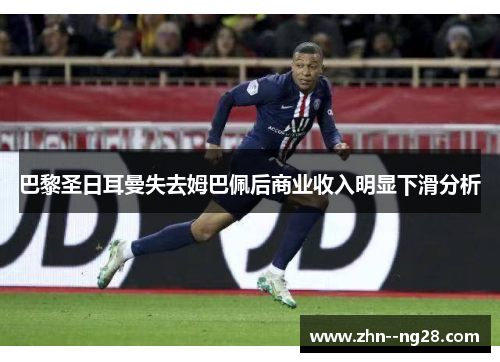 巴黎圣日耳曼失去姆巴佩后商业收入明显下滑分析 巴黎圣日耳曼失去姆巴佩后商业收入明显下滑分析