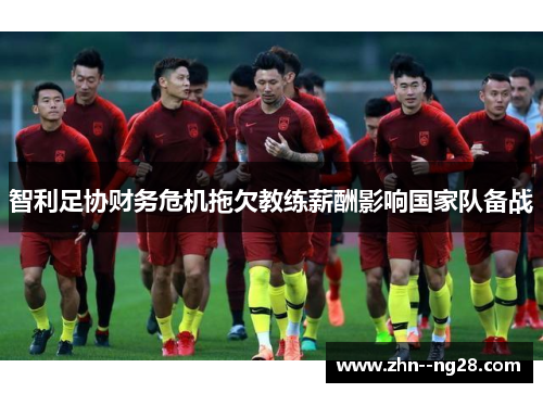 智利足协财务危机拖欠教练薪酬影响国家队备战 智利足协财务危机拖欠教练薪酬影响国家队备战