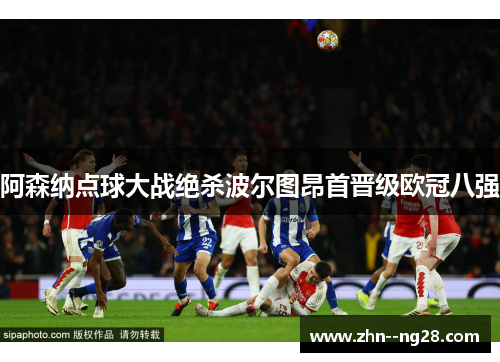 阿森纳点球大战绝杀波尔图昂首晋级欧冠八强 阿森纳点球大战绝杀波尔图昂首晋级欧冠八强