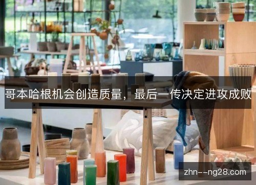 哥本哈根机会创造质量,最后一传决定进攻成败 哥本哈根机会创造质量,最后一传决定进攻成败
