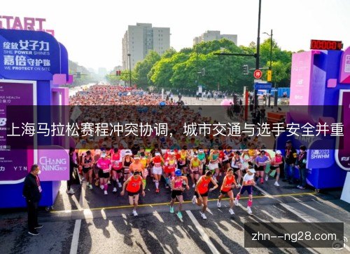 上海马拉松赛程冲突协调,城市交通与选手安全并重 上海马拉松赛程冲突协调,城市交通与选手安全并重