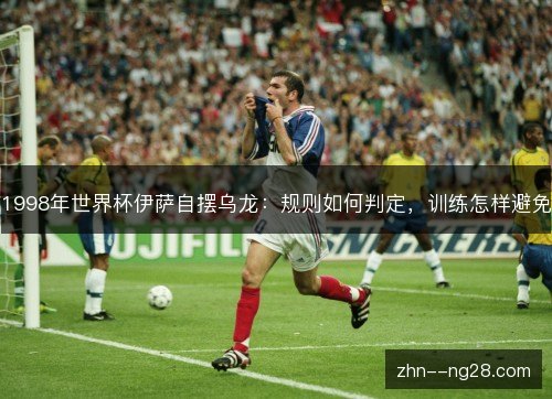 1998年世界杯伊萨自摆乌龙：规则如何判定，训练怎样避免